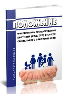 Положение о федеральном государственном контроле (надзоре) в сфере социального обслуживания 2025 год. Последняя редакция