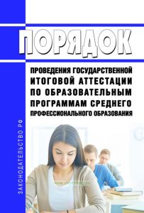 Порядок проведения государственной итоговой аттестации по образовательным программам среднего профессионального образования 2025 год. Последняя редакция
