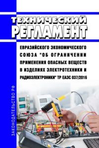 ТР ЕАЭС 037/2016 Технический регламент Евразийского экономического союза "Об ограничении применения опасных веществ в изделиях электротехники и радиоэлектроники" 2025 год. Последняя редакция