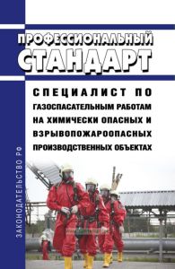 Профессиональный стандарт "Специалист по газоспасательным работам на химически опасных и взрывопожароопасных производственных объектах" 2025 год. Последняя редакция