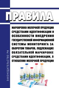 Правила маркировки молочной продукции средствами идентификации и особенности внедрения государственной информационной системы мониторинга за оборотом товаров, подлежащих обязательной маркировке средствами идентификации, в отношении молочной продукции 2025 год. Последняя редакция