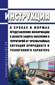 Инструкция о сроках и формах представления информации в области защиты населения и территорий от чрезвычайных ситуаций природного и техногенного характера 2025 год. Последняя редакция