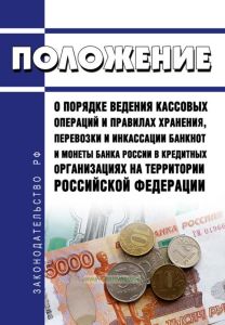 Положение о порядке ведения кассовых операций и правилах хранения, перевозки и инкассации банкнот и монеты Банка России в кредитных организациях на территории Российской Федерации 2025 год. Последняя редакция