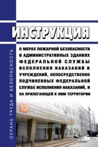 Инструкция о мерах пожарной безопасности в административных зданиях Федеральной службы исполнения наказаний и учреждений, непосредственно подчиненных Федеральной службе исполнения наказаний 2025 год. Последняя редакция