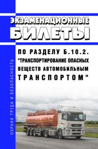 Экзаменационные билеты по разделу Б.10.2. "Транспортирование опасных веществ автомобильным транспортом" 2025 год. Последняя редакция
