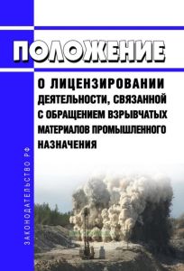 Положение о лицензировании деятельности, связанной с обращением взрывчатых материалов промышленного назначения 2025 год. Последняя редакция