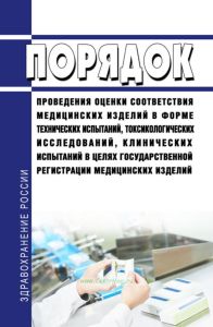 Порядок проведения оценки соответствия медицинских изделий в форме технических испытаний, токсикологических исследований, клинических испытаний в целях государственной регистрации медицинских изделий 2025 год. Последняя редакция