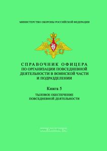 Справочник офицера по организации повседневной деятельности в воинской части и подразделении. Книга 5. Тыловое обеспечение повседневной деятельности
