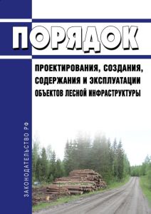 Порядок проектирования, создания, содержания и эксплуатации объектов лесной инфраструктуры 2025 год. Последняя редакция
