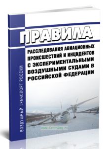 Правила расследования авиационных происшествий и инцидентов с экспериментальными воздушными судами в Российской Федерации 2025 год. Последняя редакция