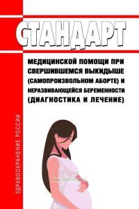 Стандарт медицинской помощи при свершившемся выкидыше (самопроизвольном аборте) и неразвивающейся беременности (диагностика и лечение) 2025 год. Последняя редакция