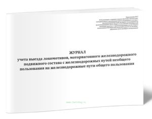 Журнал учета выезда локомотивов, моторвагонного железнодорожного подвижного состава с железнодорожных путей необщего пользования на железнодорожные пу