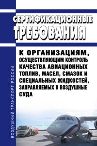 Сертификационные требования к организациям, осуществляющим контроль качества авиационных топлив, масел, смазок и специальных жидкостей, заправляемых в воздушные суда
