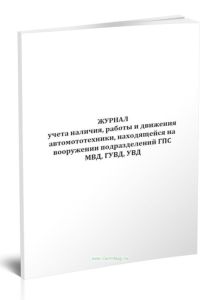 Журнал учета наличия, работы и движения автомототехники, находящейся на вооружении подразделений ГПС МВД, ГУВД, УВД