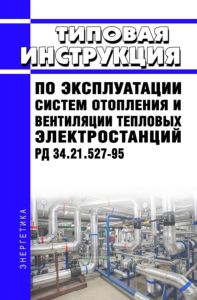 РД 34.21.527-95 Типовая инструкция по эксплуатации систем отопления и вентиляции тепловых электростанций 2025 год. Последняя редакция