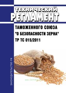 ТР ТС 015/2011 Технический регламент Таможенного союза "О безопасности зерна" 2025 год. Последняя редакция