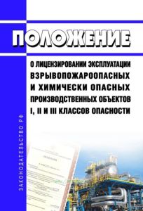 Положение о лицензировании эксплуатации взрывопожароопасных и химически опасных производственных объектов I, II и III классов опасности 2025 год. Последняя редакция