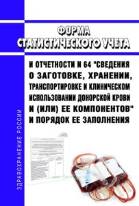 Форма статистического учета и отчетности N 64 "Сведения о заготовке, хранении, транспортировке и клиническом использовании донорской крови и (или) ее компонентов" и порядок ее заполнения 2025 год. Последняя редакция