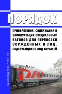 Порядок приобретения, содержания и эксплуатации специальных вагонов для перевозки осужденных и лиц, содержащихся под стражей 2025 год. Последняя редакция