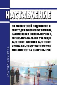 Наставление по физической подготовке и спорту для суворовских военных, нахимовских военно-морских, военно-музыкальных училищ и кадетских, морских кадетских, музыкальных кадетских корпусов Министерства обороны РФ 2025 год. Последняя редакция