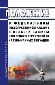 Положение о федеральном государственном надзоре в области защиты населения и территорий от чрезвычайных ситуаций 2025 год. Последняя редакция