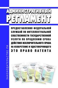 Административный регламент предоставления Федеральной службой по интеллектуальной собственности государственной услуги по продлению срока действия исключительного права на изобретение и удостоверяющего это право патента 2025 год. Последняя редакция