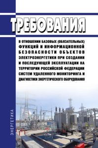Требования в отношении базовых (обязательных) функций и информационной безопасности объектов электроэнергетики при создании и последующей эксплуатации на территории Российской Федерации систем удаленного мониторинга и диагностики энергетического оборудования 2025 год. Последняя редакция