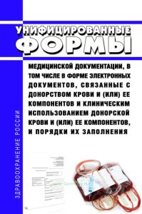 Унифицированные формы медицинской документации, в том числе в форме электронных документов, связанные с донорством крови и (или) ее компонентов и клиническим использованием донорской крови и (или) ее компонентов, и порядки их заполнения 2025 год. Последняя редакция