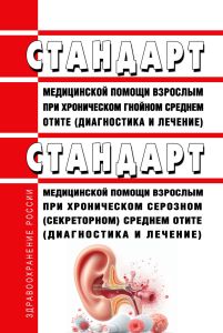 Стандарт медицинской помощи взрослым при хроническом гнойном среднем отите (диагностика и лечение). Стандарт медицинской помощи взрослым при хроническом серозном (секреторном) среднем отите (диагностика и лечение) 2025 год. Последняя редакция