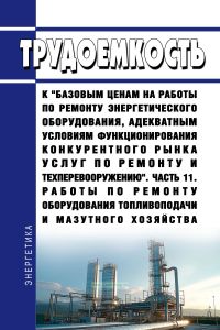 Трудоемкость к "базовым ценам на работы по ремонту энергетического оборудования, адекватным условиям функционирования конкурентного рынка услуг по ремонту и техперевооружению". Часть 11. Работы по ремонту оборудования топливоподачи и мазутного хозяйства