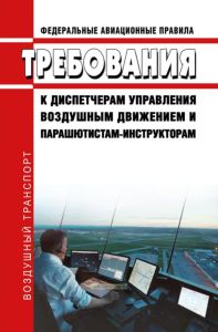 Федеральные авиационные правила "Требования к диспетчерам управления воздушным движением и парашютистам-инструкторам" 2025 год. Последняя редакция