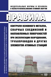 НП-084-15 Правила контроля основного металла, сварных соединений и наплавленных поверхностей при эксплуатации оборудования, трубопроводов и других элементов атомных станций 2025 год. Последняя редакция