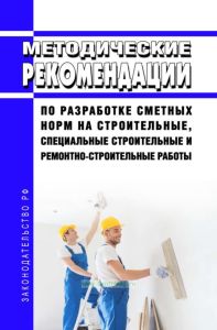 Методические рекомендации по разработке сметных норм на строительные, специальные строительные и ремонтно-строительные работы 2025 год. Последняя редакция