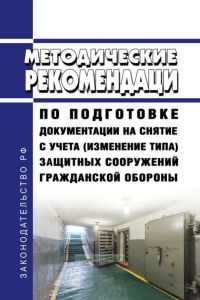 Методические рекомендации по подготовке документации на снятие с учета (изменение типа) защитных сооружений гражданской обороны 2025 год. Последняя редакция
