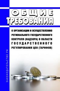 Общие требования к организации и осуществлению регионального государственного контроля (надзора) в области государственного регулирования цен (тарифов) 2025 год. Последняя редакция