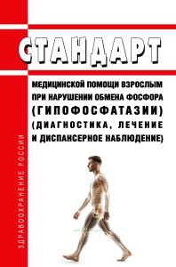 Стандарт медицинской помощи взрослым при нарушении обмена фосфора (гипофосфатазии) (диагностика, лечение и диспансерное наблюдение) 2025 год. Последняя редакция