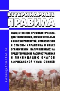 Ветеринарные правила осуществления профилактических, диагностических, ограничительных и иных мероприятий, установления и отмены карантина и иных ограничений, направленных на предотвращение распространения и ликвидацию очагов африканской чумы свиней 2025 год. Последняя редакция