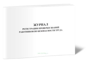 Журнал регистрации проверки знаний работников по безопасности труда