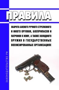 Правила оборота боевого ручного стрелкового и иного оружия, боеприпасов и патронов к нему, а также холодного оружия в государственных военизированных организациях 2025 год. Последняя редакция