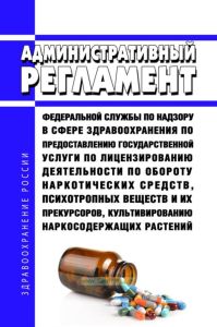 Административный регламент Федеральной службы по надзору в сфере здравоохранения по предоставлению государственной услуги по лицензированию деятельности по обороту наркотических средств, психотропных веществ и их прекурсоров, культивированию наркосодержащих растений 2025 год. Последняя редакция