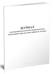 Журнал регистрации результатов периодических испытаний и при поставке нефти на экспорт
