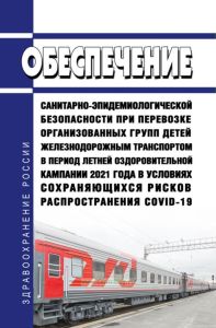 Обеспечение санитарно-эпидемиологической безопасности при перевозке организованных групп детей железнодорожным транспортом в период летней оздоровительной кампании 2021 года в условиях сохраняющихся рисков распространения COVID-19 2025 год. Последняя редакция