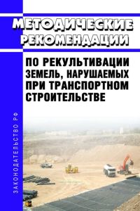 Методические рекомендации по рекультивации земель, нарушаемых при транспортном строительстве 2026 год. Последняя редакция