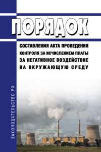 Порядок составления акта проведения контроля за исчислением платы за негативное воздействие на окружающую среду 2025 год. Последняя редакция
