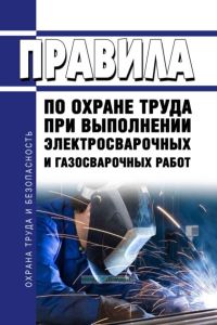 Правила по охране труда при выполнении электросварочных и газосварочных работ 2026 год. Последняя редакция