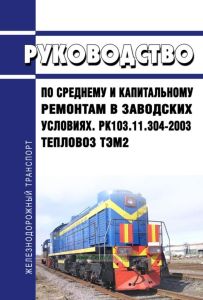 Тепловоз ТЭМ2. Руководство по среднему и капитальному ремонтам в заводских условиях. РК 103.11.304-2003