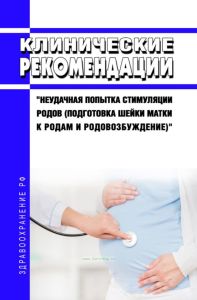 Клинические рекомендации "Неудачная попытка стимуляции родов (подготовка шейки матки к родам и родовозбуждение)" (Взрослые, Дети)