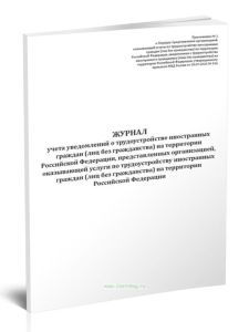 Журнал учета уведомлений о трудоустройстве иностранных граждан (лиц без гражданства) на территории Российской Федерации, представленных организацией,