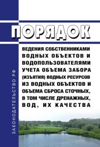 Порядок ведения собственниками водных объектов и водопользователями учета объема забора (изъятия) водных ресурсов из водных объектов и объема сброса сточных, в том числе дренажных, вод, их качества 2025 год. Последняя редакция