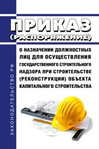 Приказ (распоряжение) о назначении должностных лиц для осуществления государственного строительного надзора при строительстве (реконструкции) объекта капитального строительства